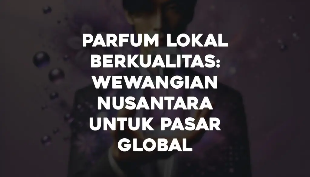 Parfum Lokal Berkualitas Wewangian Nusantara untuk Pasar Global